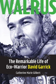 Title: Walrus: The Remarkable Life of Eco-Warrior David Garrick, Author: Catherine Marie Gilbert MA