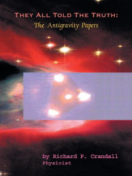 Title: They All Told the Truth: The Antigravity Papers, Author: Richard Crandall