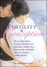 Fertility and Conception: The Essential Guide to Boosting Your Fertility and Conceiving a Healthy Baby -- From Learning Your Fertility Signals to Adopting a Healthier Lifestyle