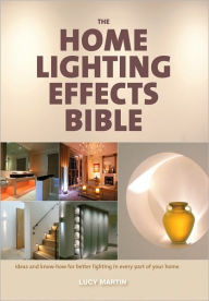 The Home Lighting Effects Bible: Ideas and Know-How for Better Lighting in Every Part of Your Home