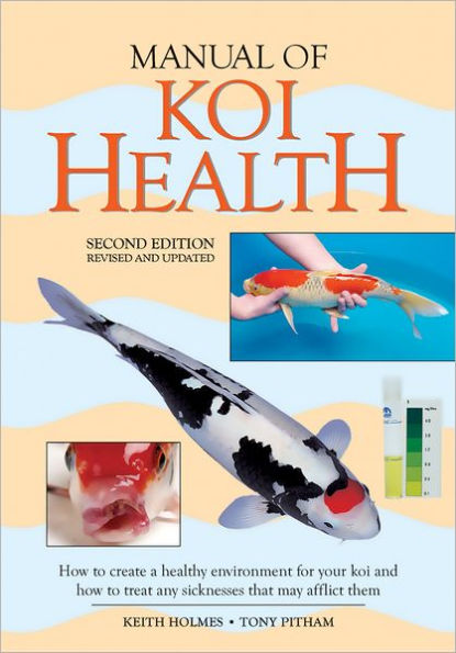 Manual of Koi Health: How to Create a Healthy Environment for Your Koi and How to Treat Any Sickness that May Afflict Them