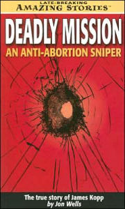 Deadly Mission: An Anti-Abortion Sniper: the True Story of James Kopp