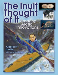 Title: The Inuit Thought of It: Amazing Arctic Innovations, Author: Alootook Ipellie