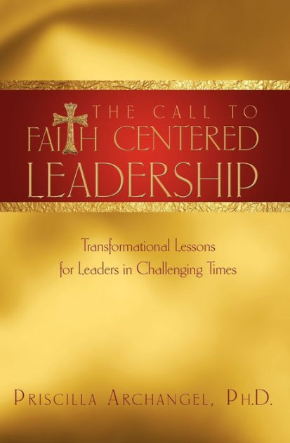 The Call to Faith Centered Leadership: Transformational Lessons for Leaders  in Challenging Times|Paperback