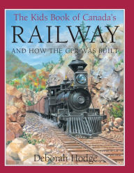 The Kids Book of Canada's Railway: and How the CPR Was Built