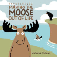 Title: Making the Moose Out of Life, Author: Nicholas Oldland