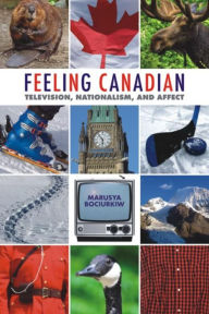 Title: Feeling Canadian: Television, Nationalism, and Affect, Author: Marusya Bociurkiw