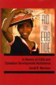 Title: Aid and Ebb Tide: A History of CIDA and Canadian Development Assistance, Author: David R. Morrison