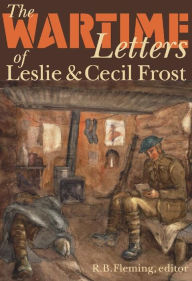 Title: The Wartime Letters of Leslie and Cecil Frost, 1915-1919, Author: R.B. Fleming