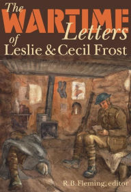 Title: The Wartime Letters of Leslie and Cecil Frost, 1915-1919, Author: R.B. Fleming