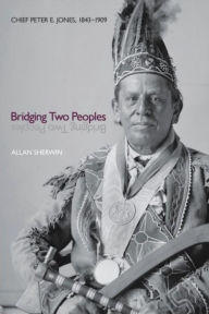 Title: Bridging Two Peoples: Chief Peter E. Jones, 1843-1909, Author: Allan Sherwin