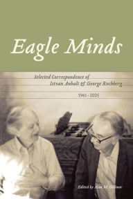 Title: Eagle Minds: Selected Correspondence of Istvan Anhalt and George Rochberg (1961-2005), Author: Alan M. Gillmor