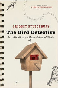 Title: Bird Detective: Investigating The Secret Lives Of Birds, Author: Bridget Stutchbury