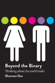 Title: Beyond the Binary: Thinking about Sex and Gender, Author: Shannon Dea