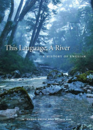 Title: This Language, A River: A History of English, Author: K. Aaron Smith