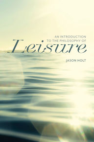 Title: An Introduction to the Philosophy of Leisure, Author: Jason Holt