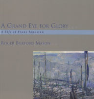 Title: A Grand Eye for Glory: A Life of Franz Johnston, Author: Roger Burford Mason