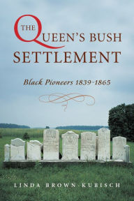 Title: The Queen's Bush Settlement: Black Pioneers 1839-1865, Author: Linda Brown-Kubisch