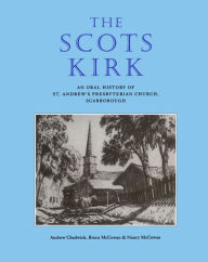Title: The Scots Kirk: An Oral History of St. Andrew's Presbyterian Church, Scarborough, Author: Andrew Chadwick