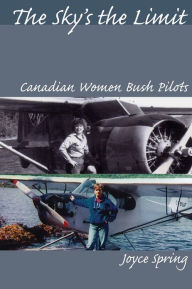 Title: The Sky's the Limit: Canadian Women Bush Pilots, Author: Joyce Spring