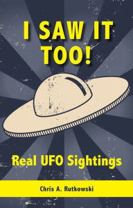 Title: I Saw It Too!: Real UFO Sightings, Author: Chris A. Rutkowski