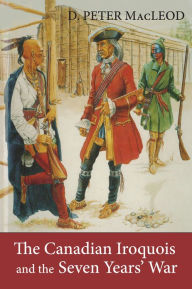 Title: The Canadian Iroquois and the Seven Years' War, Author: D. Peter MacLeod