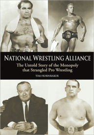 Title: National Wrestling Alliance: The Untold Story of the Monopoly that Strangled Professional Wrestling, Author: Tim Hornbaker