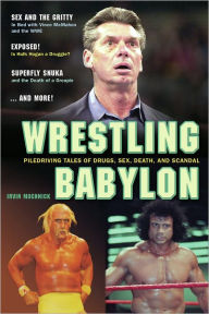 Title: Wrestling Babylon: Piledriving Tales of Drugs, Sex, Death, and Scandal, Author: Irvin Muchnick