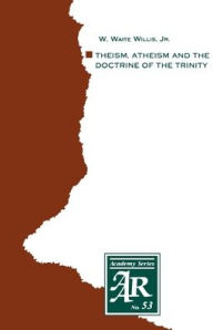 Title: Theism, Atheism and the Doctrine of the Trinity: The Trinitarian Theologies of Karl Barth and Jï¿½rgen Moltmann in Response to Protest Atheism, Author: W. Waite Willis