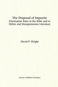 Title: The Disposal of Impurity: Elimination Rites in the Bible and in Hittite and Mesopotamian Literature, Author: David P Wright