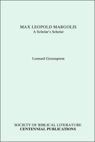 Title: Max Leopold Margolis: A Scholar's Scholar, Author: Leonard Greenspoon PH D