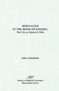 Title: Jerusalem in the Book of Ezekiel: The City as Yahweh's Wife, Author: Julie Galambush