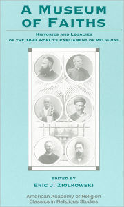 Title: A Museum of Faiths: Histories and Legacies of the 1893 World's Parliament of Religions, Author: Eric J. Ziolkowski