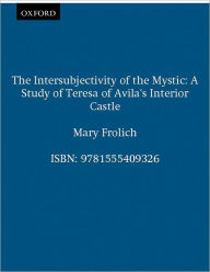 Title: The Intersubjectivity of the Mystic: A Study of Teresa of Avila's Interior Castle, Author: Mary Frohlich