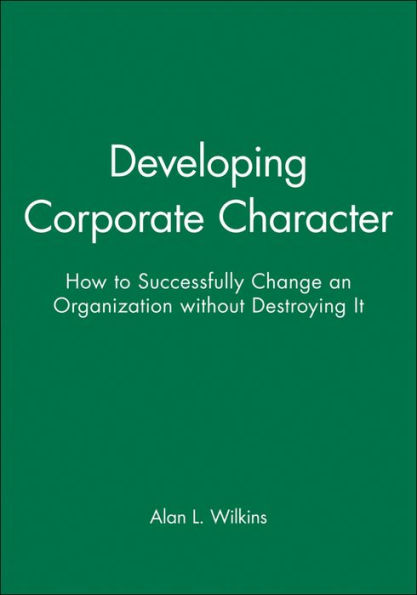 Developing Corporate Character: How to Successfully Change an Organization without Destroying It / Edition 1