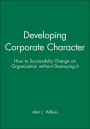 Developing Corporate Character: How to Successfully Change an Organization without Destroying It / Edition 1