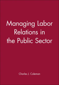 Title: Managing Labor Relations in the Public Sector / Edition 1, Author: Charles J. Coleman