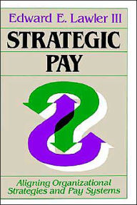 Title: Strategic Pay: Aligning Organizational Strategies and Pay Systems / Edition 1, Author: Edward E. Lawler III