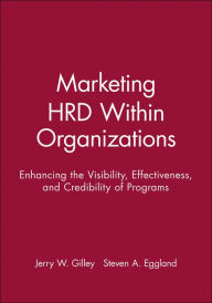 Title: Marketing HRD Within Organizations: Enhancing the Visibility, Effectiveness, and Credibility of Programs / Edition 1, Author: Jerry W. Gilley