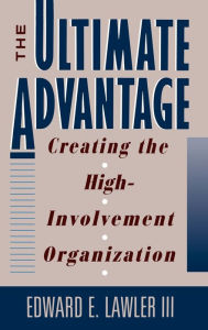 Title: The Ultimate Advantage: Creating the High-Involvement Organization / Edition 1, Author: Edward E. Lawler III