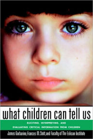 Title: What Children Can Tell Us: Eliciting, Interpreting, and Evaluating Critical Information from Children / Edition 1, Author: James Garbarino