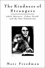 Title: The Kindness of Strangers: Adult Mentors, Urban Youth, and the New Volunteerism / Edition 1, Author: Marc Freedman