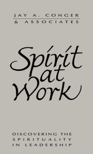 Title: Spirit at Work: Discovering the Spirituality in Leadership / Edition 1, Author: Jay A. Conger