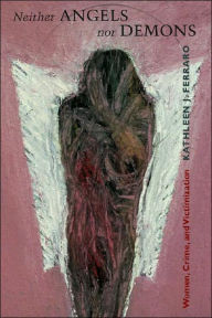 Title: Neither Angels nor Demons: Women, Crime, and Victimization / Edition 1, Author: Kathleen Ferraro