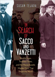 Title: In Search of Sacco and Vanzetti: Double Lives, Troubled Times, and the Massachusetts Murder Case That Shook the World, Author: Susan Tejada