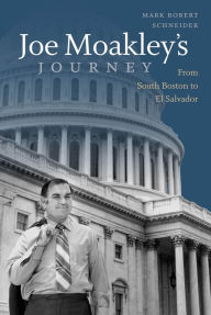 Title: Joe Moakley's Journey: From South Boston to El Salvador, Author: Mark Robert Schneider