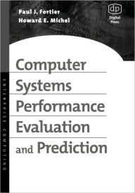 Title: Computer Systems Performance Evaluation and Prediction / Edition 1, Author: Paul Fortier D.Sc.