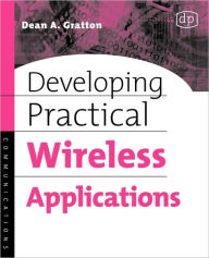Title: Developing Practical Wireless Applications / Edition 1, Author: Dean A. Gratton