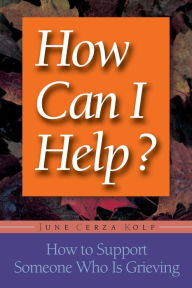 Title: How Can I Help?: How to Support Someone Who Is Grieving, Author: June Cerza Kolf