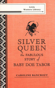 Title: Silver Queen: The Fabulous Story of Baby Doe Tabor, Author: Caroline Bancroft